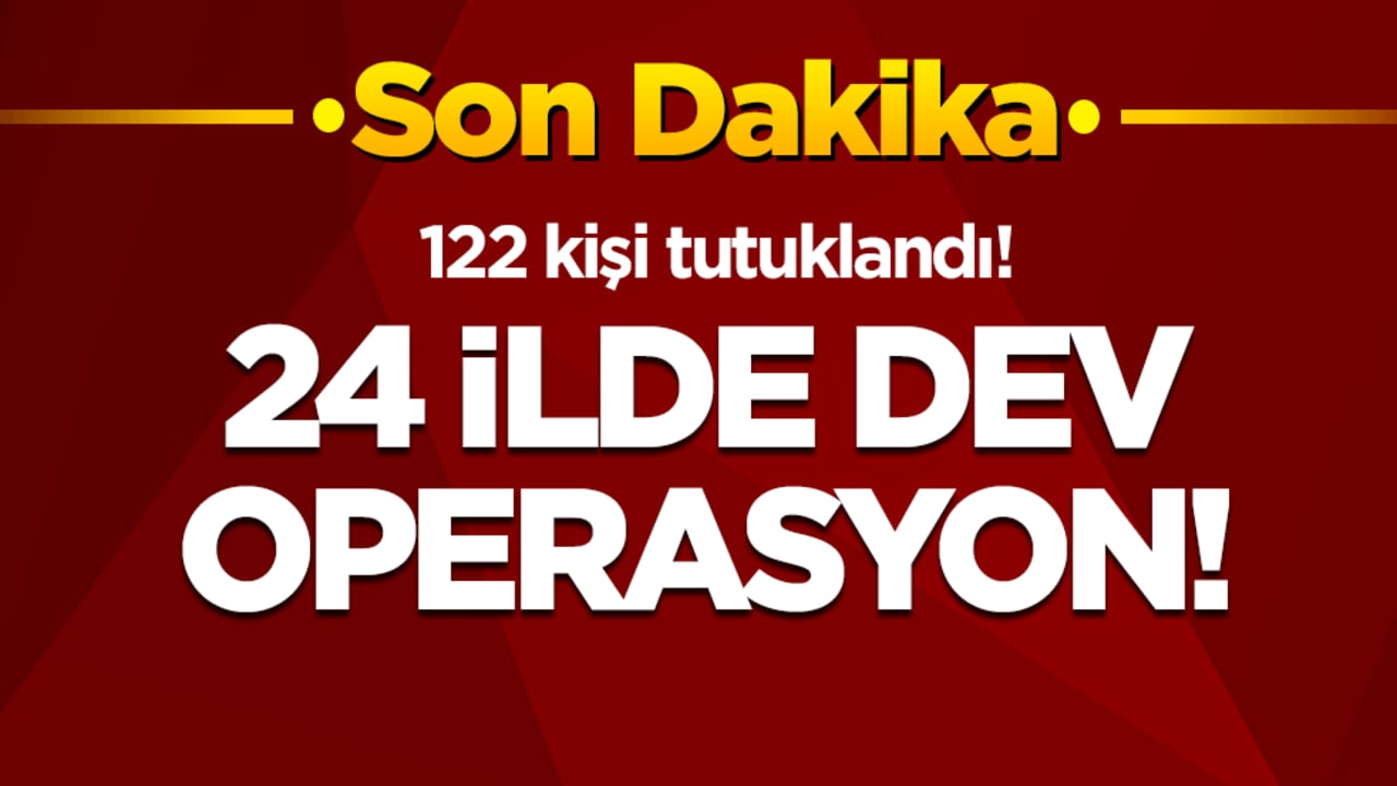 24 ilde dev operasyon: 122 kişi tutuklandı!