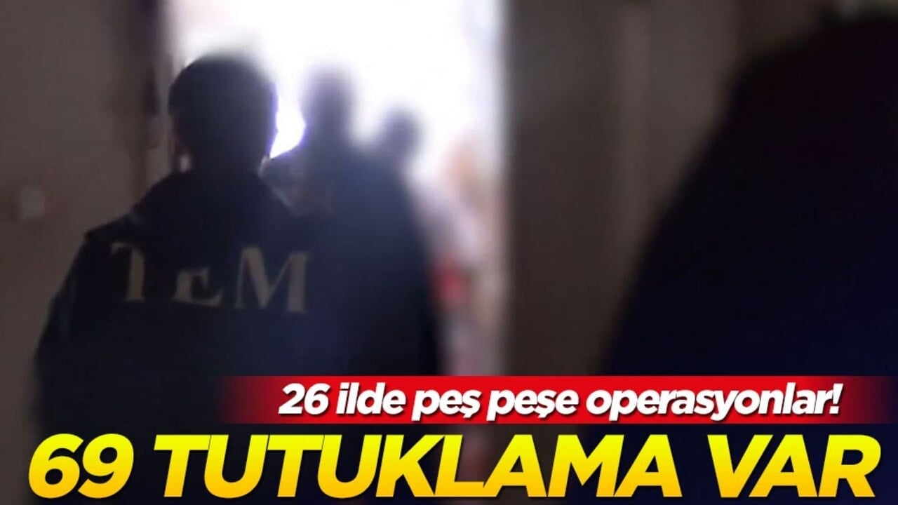 26 ilde peş peşe operasyonlar! 69 tutuklama var