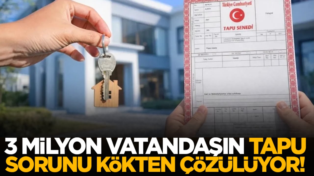3 milyon vatandaşın tapu sorunu kökten çözülüyor!