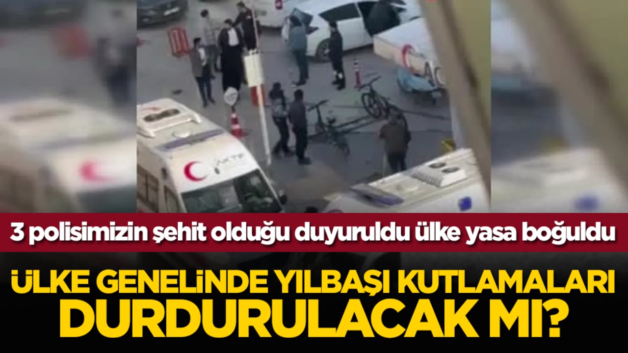 3 polisimizin şehit olduğu duyuruldu Türkiye yasa boğuldu: Ülke genelinde yılbaşı kutlamaları durdurulacak mı?