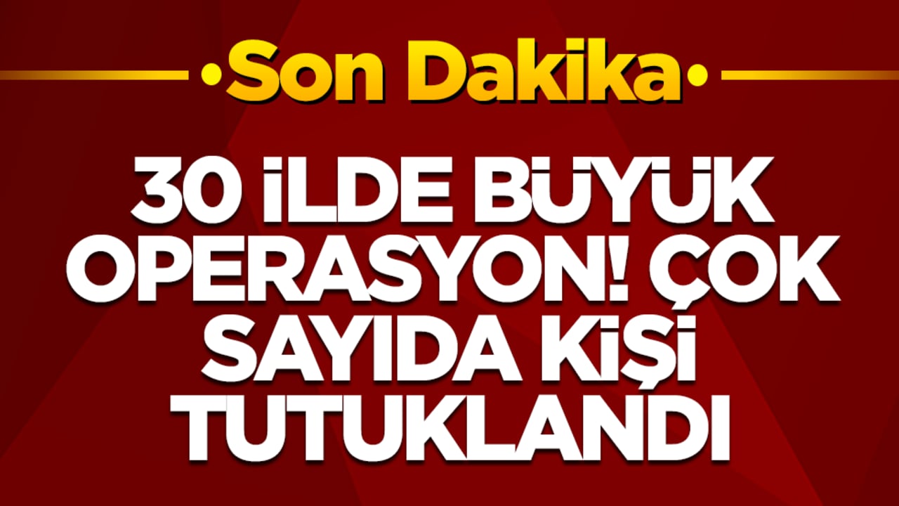 30 ilde büyük operasyon: Çok sayıda kişi tutuklandı
