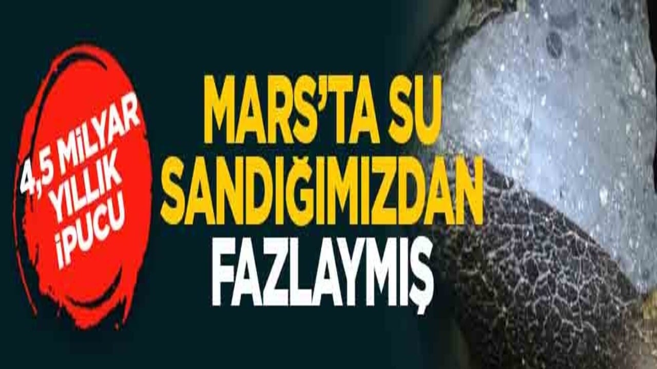 4,5 milyar yıllık ipucu: Mars’ta su sandığımızdan fazlaymış
