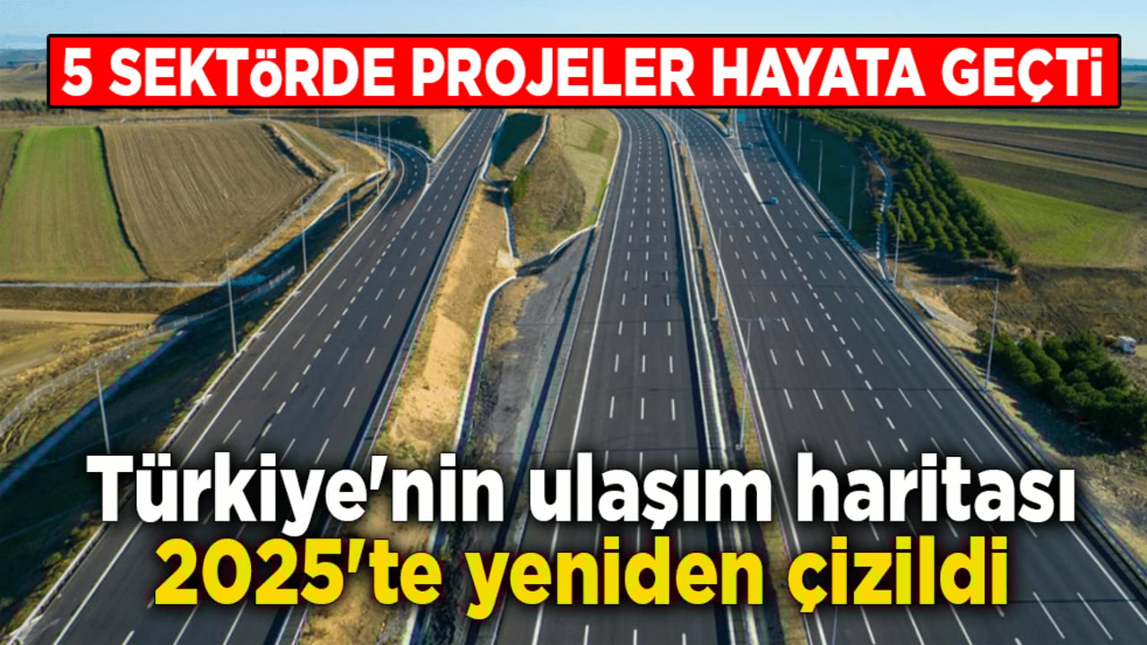 5 sektörde projeler hayata geçti! Türkiye'nin ulaşım haritası 2025'te yeniden çizildi