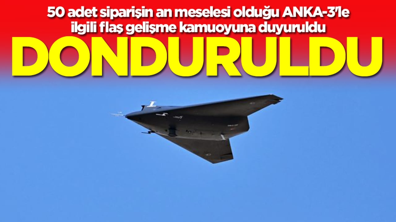 50 adet siparişin an meselesi olduğu ANKA-3'le ilgili flaş gelişme kamuoyuna duyuruldu: Donduruldu