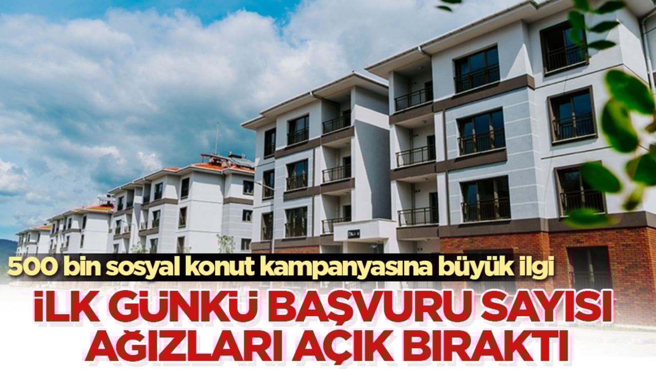 500 bin sosyal konut kampanyasına büyük ilgi! İlk günkü başvuru sayısı ağızları açık bıraktı