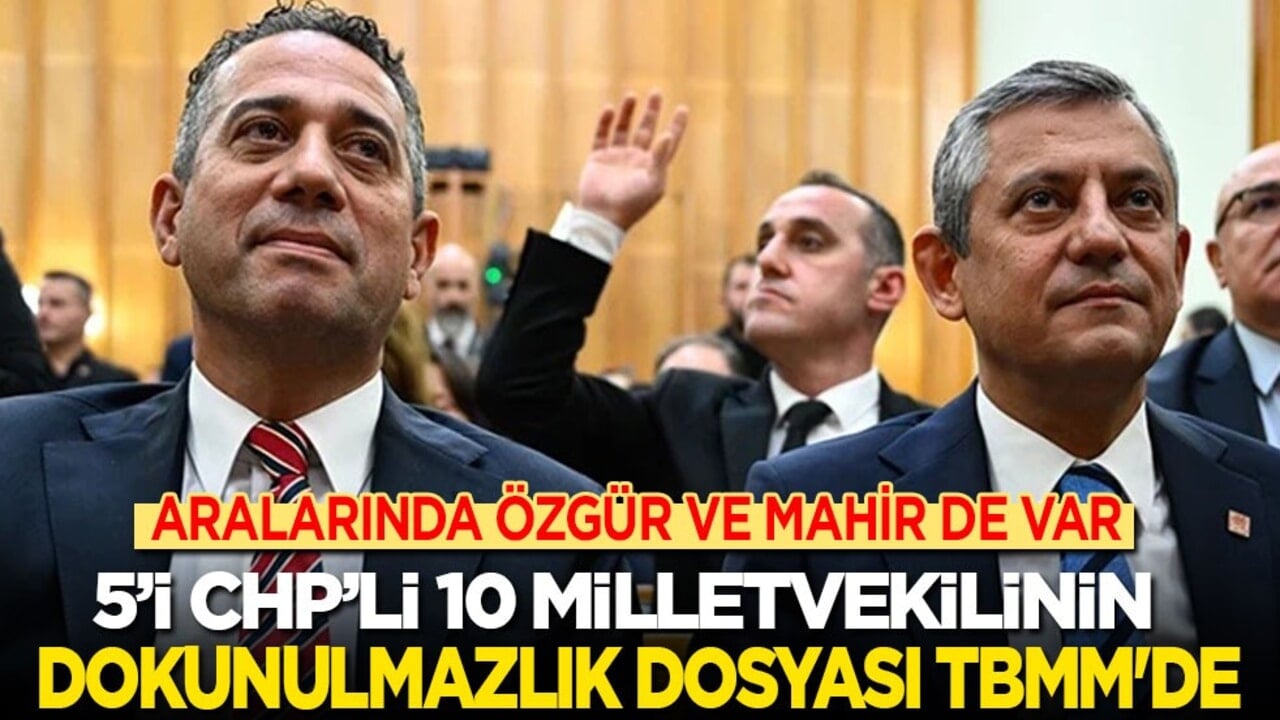 5’i CHP’li 10 milletvekilinin dokunulmazlık dosyası TBMM'de! Aralarında Özgür ve Mahir de var