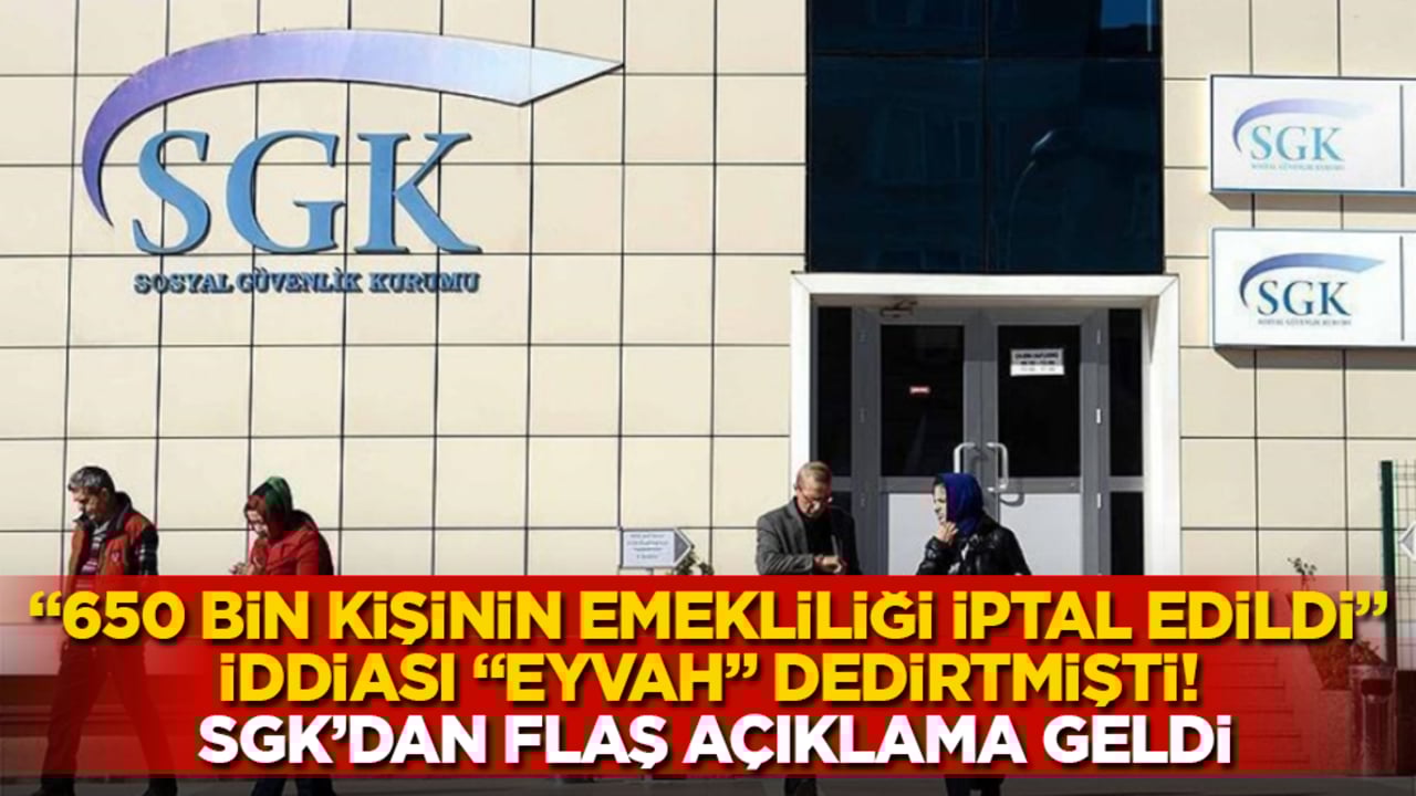 "650 bin kişinin emekliliği iptal edildi" iddiası "Eyvah" dedirtmişti! SGK’dan flaş açıklama geldi