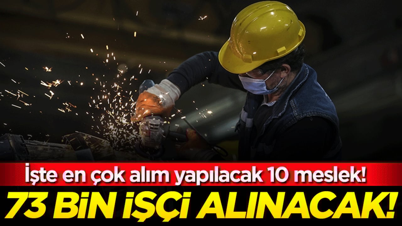 73 bin işçi alınacak! İşte en çok alım yapılacak 10 meslek!
