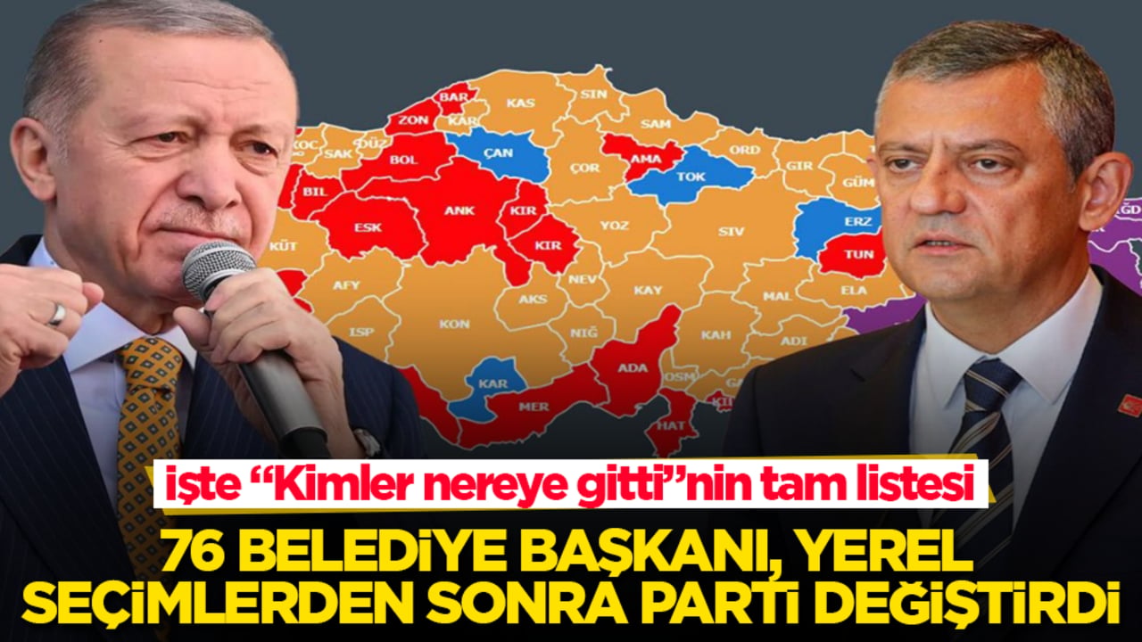 76 belediye başkanı, yerel seçimlerden sonra parti değiştirdi! İşte "Kimler nereye gitti"nin tam listesi