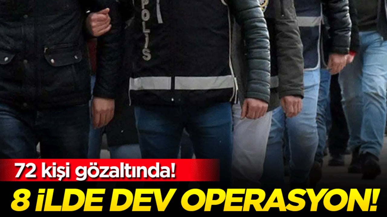 8 ilde dev operasyon: 72 kişi gözaltında!