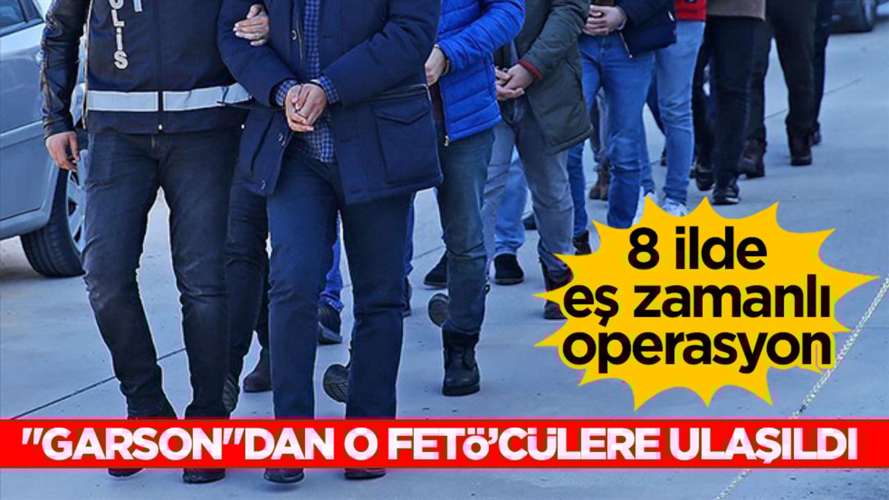 8 İlde eş zamanlı operasyon! "Garson"dan o FETÖ’cülere ulaşıldı
