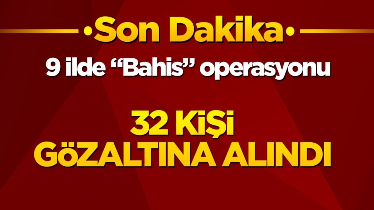9 ilde “Bahis” operasyonu! 32 kişi gözaltına alındı