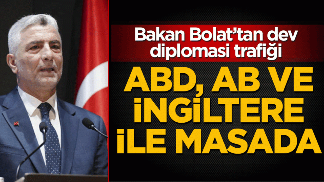 ABD, AB ve İngiltere ile masada: Bakan Bolat’tan dev diplomasi trafiği