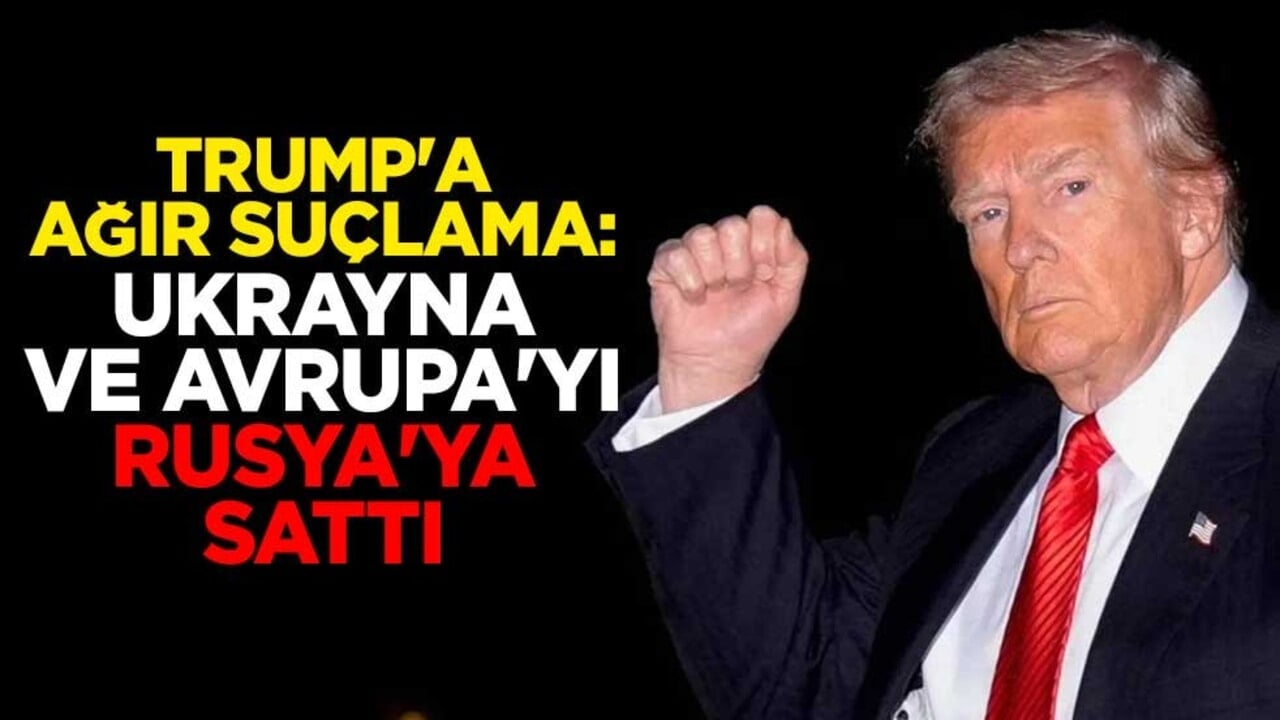 ABD Başkanı Trump'a ağır suçlama: Ukrayna ve Avrupa'yı Rusya'ya sattı