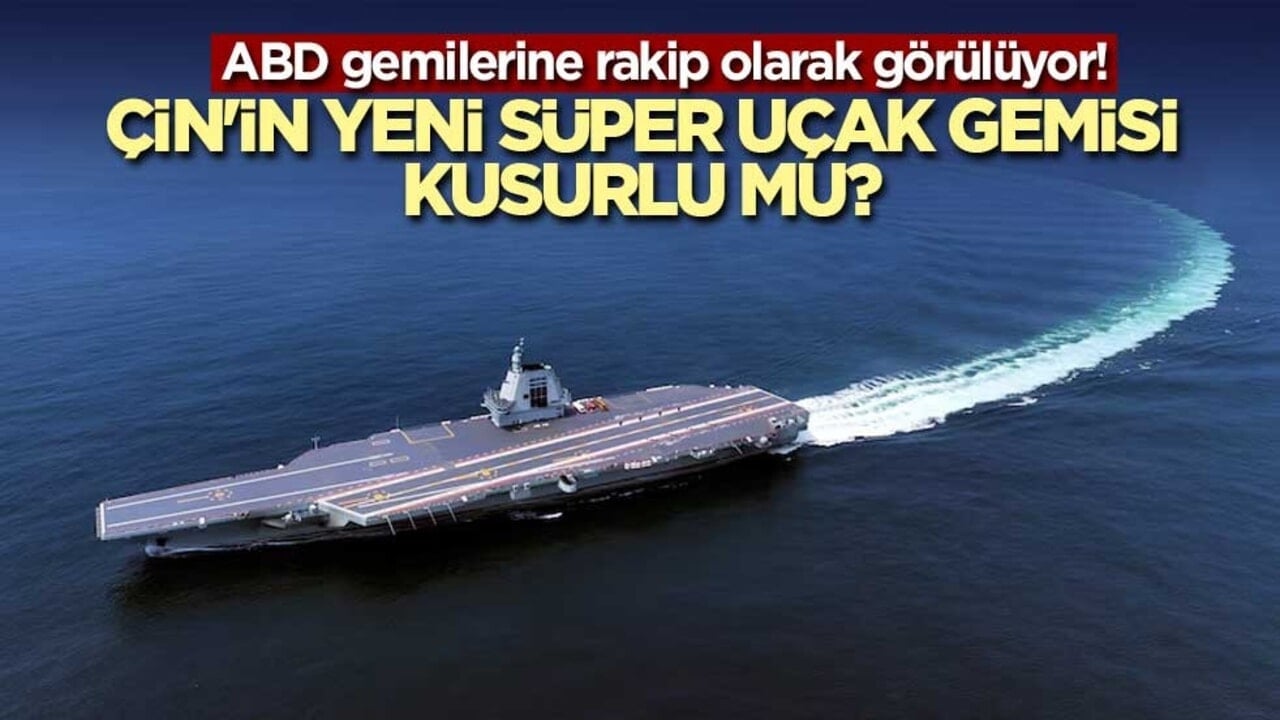 ABD gemilerine rakip olarak görülüyor! Çin'in yeni süper uçak gemisi kusurlu mu?