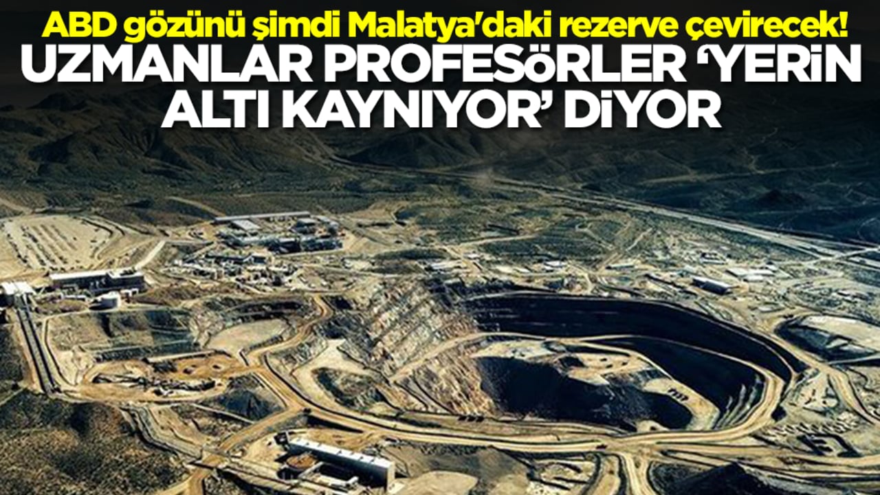 ABD gözünü şimdi Malatya'daki rezerve çevirecek! Uzmanlar, profesörler 'yerin altı kaynıyor' diyor