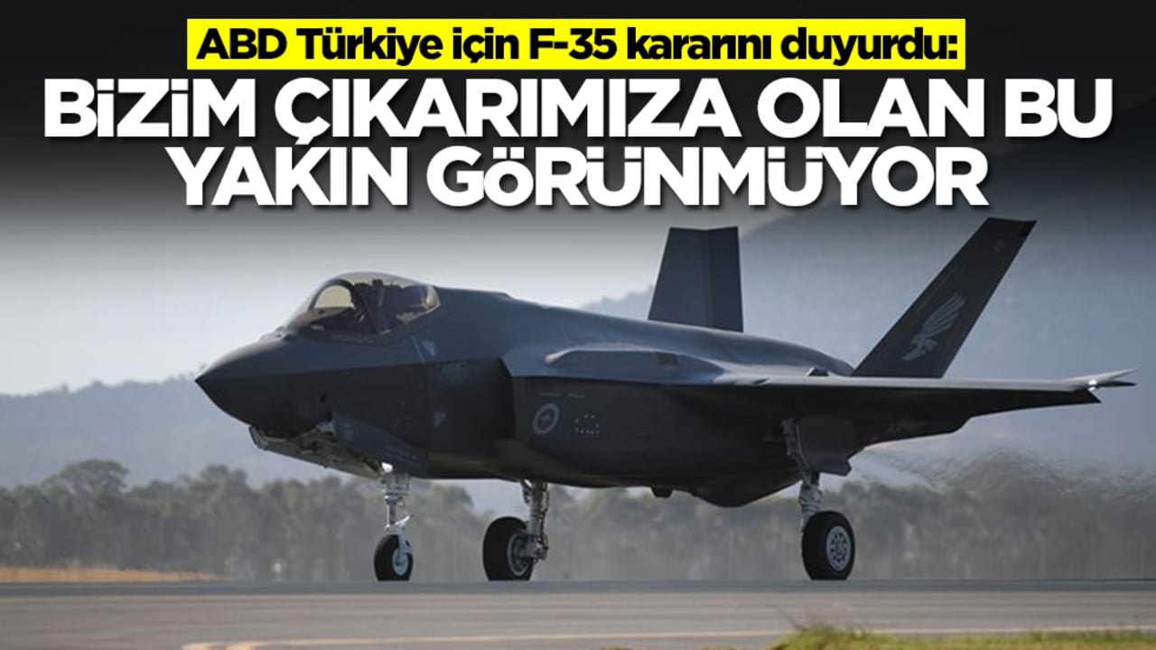ABD Türkiye için F-35 kararını duyurdu: Bizim çıkarımıza olan bu, yakın görünmüyor