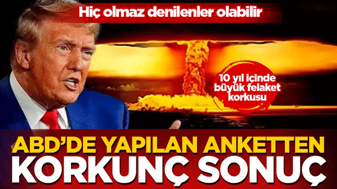 ABD’de yapılan anketten korkunç sonuç: Hiç olmaz denilenler olabilir