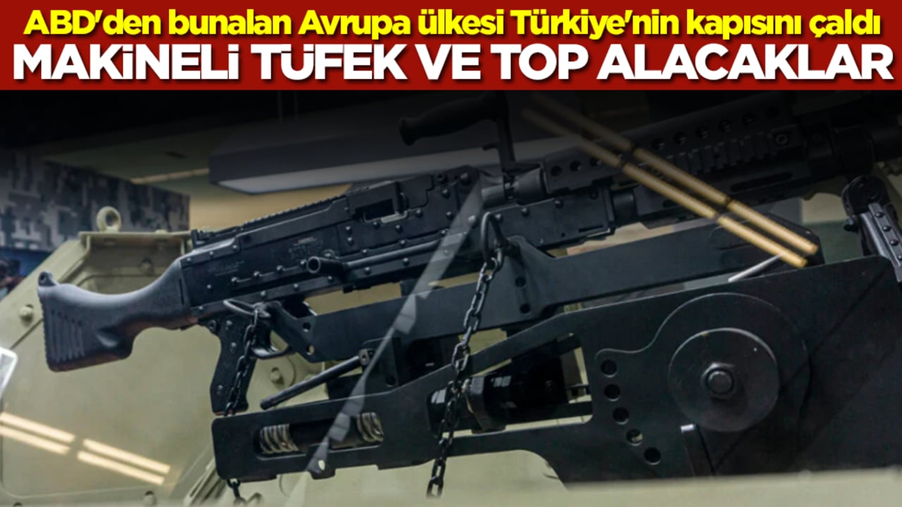 ABD'den bunalan Avrupa ülkesi Türkiye'nin kapısını çaldı: Makineli tüfek ve top alacaklar