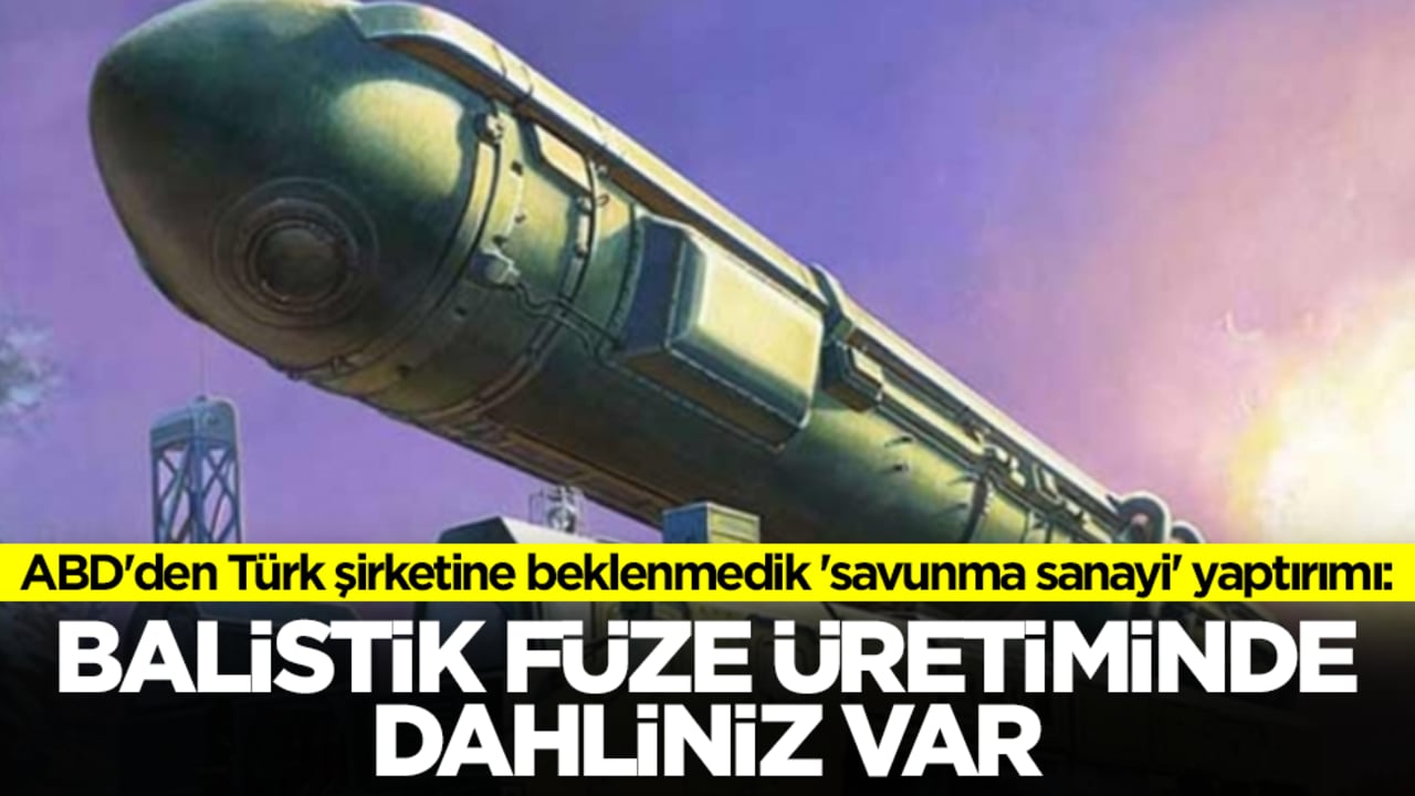 ABD'den Türk şirketine beklenmedik 'savunma sanayi' yaptırımı: Balistik füze üretiminde dahliniz var