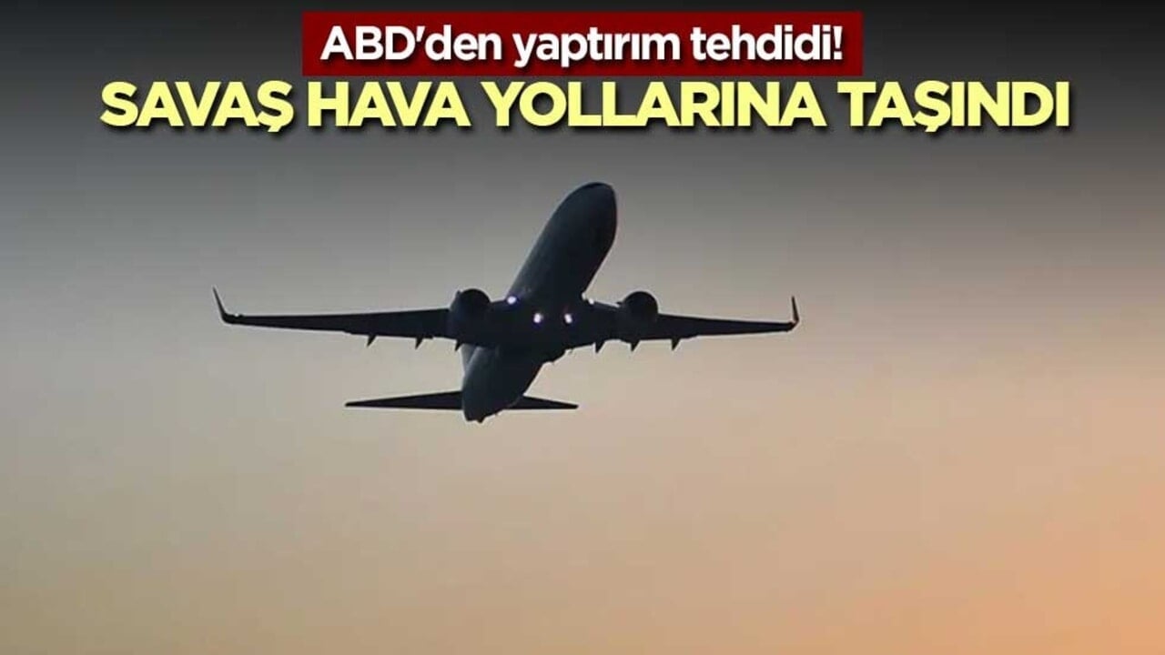 ABD'den yaptırım tehdidi! Savaş Hava yollarına taşındı