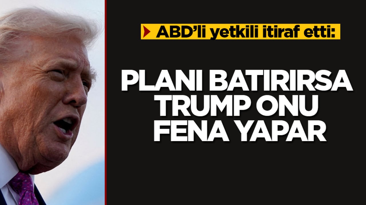ABD’li yetkili itiraf etti: Planı batırırsa Trump onu fena yapar