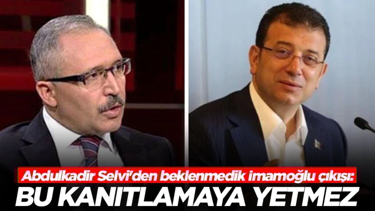 Abdulkadir Selvi'den beklenmedik İmamoğlu çıkışı: Bu kanıtlamaya yetmez