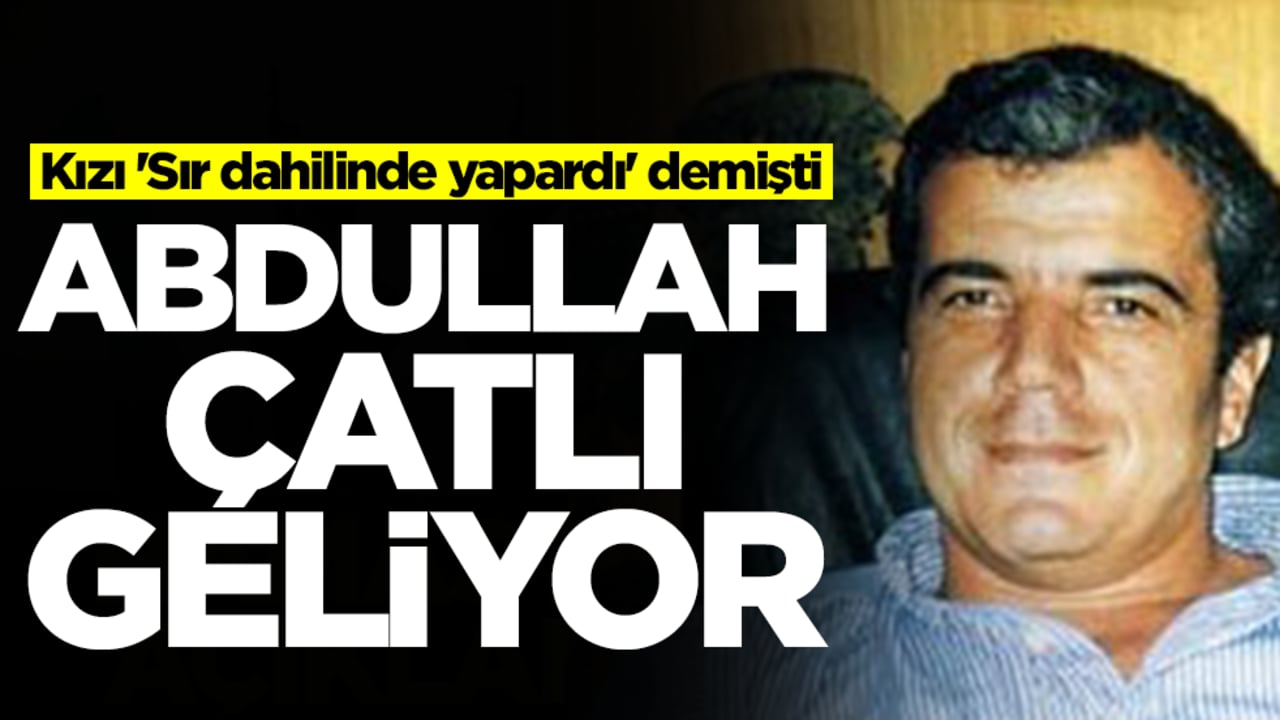 Abdullah Çatlı geliyor! Kızı 'Sır dahilinde yapardı' demişti