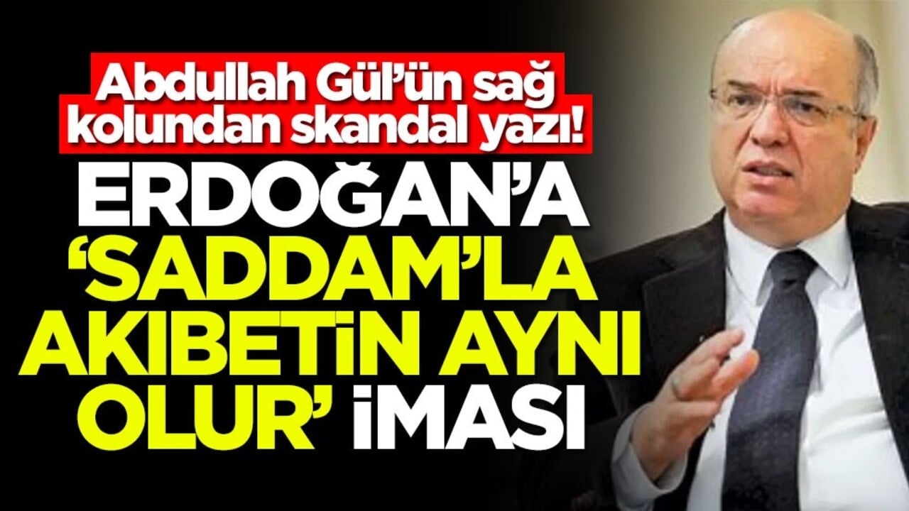 Abdullah Gül’ün sağ kolundan skandal yazı! Erdoğan'a 'Saddam'la akıbetin aynı olur' iması