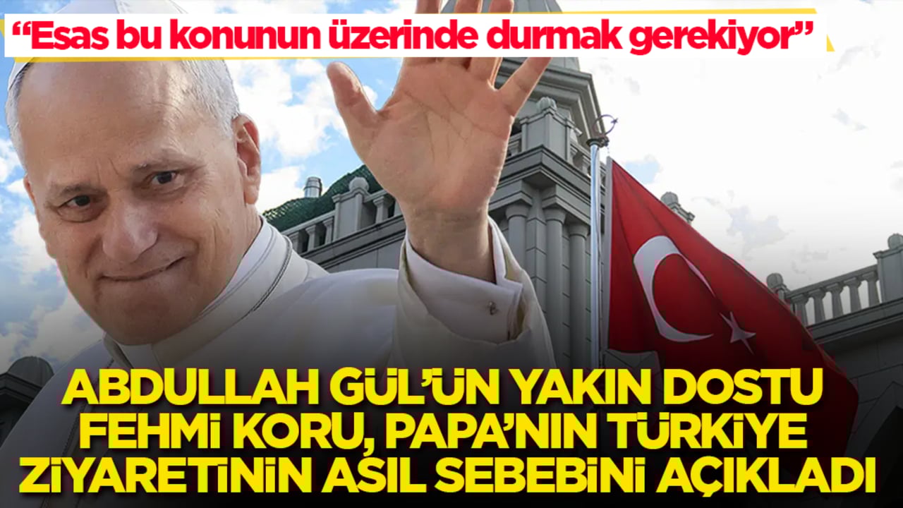 Abdullah Gül’ün yakın dostu Fehmi Koru, Papa’nın Türkiye ziyaretinin asıl sebebini açıkladı: Esas bu konunun üzerinde durmak gerekiyor