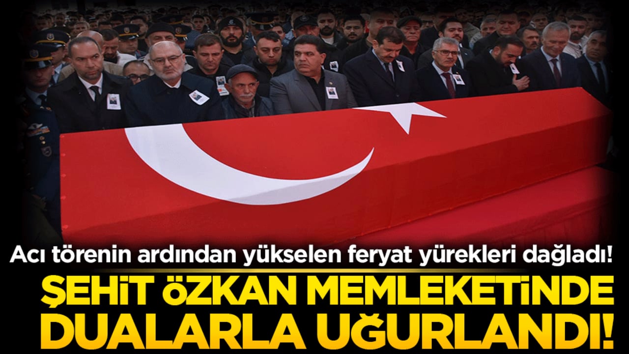 Acı törenin ardından yükselen feryat yürekleri dağladı! Şehit Özkan memleketinde dualarla uğurlandı!