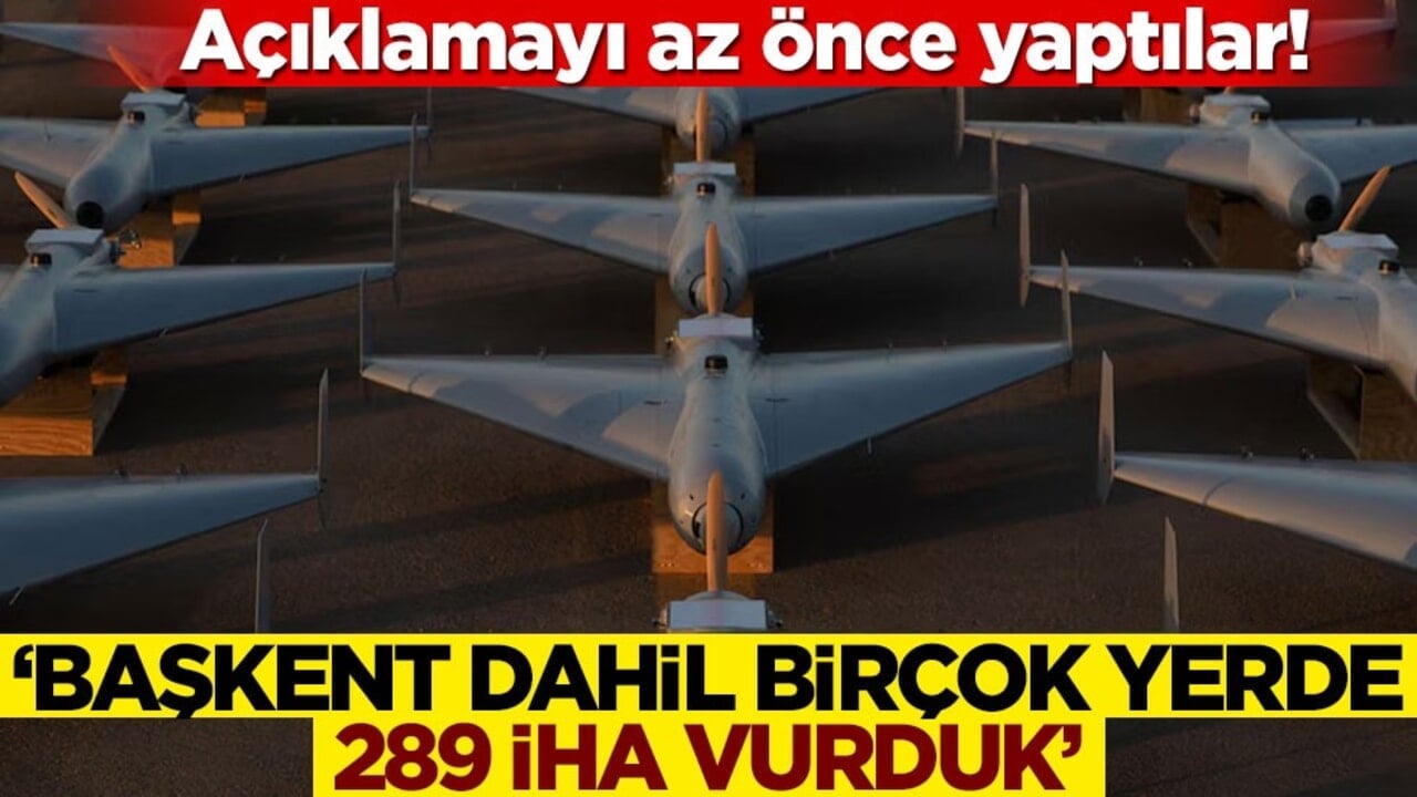 Açıklamayı az önce yaptılar! 'Başkent dahil birçok yerde 289 İHA vurduk'