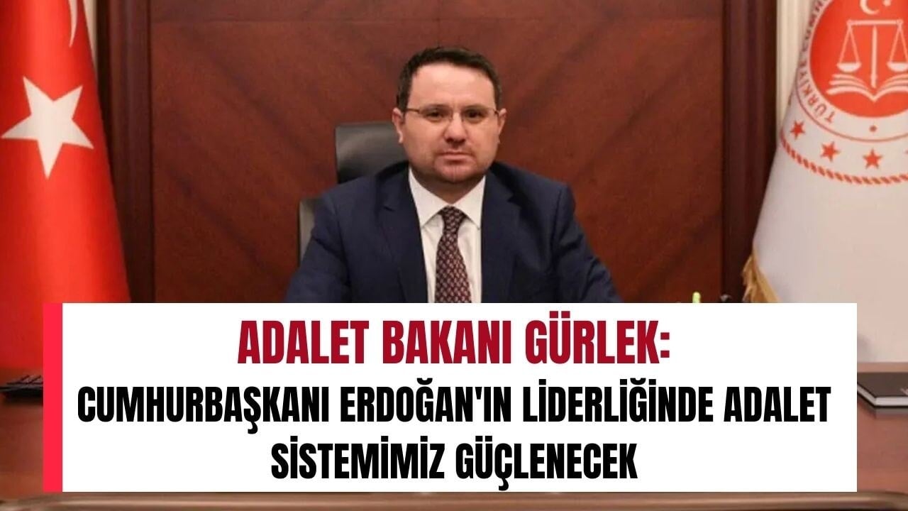 Adalet Bakanı Gürlek: Cumhurbaşkanı Erdoğan'ın liderliğinde adalet sistemimiz güçlenecek!