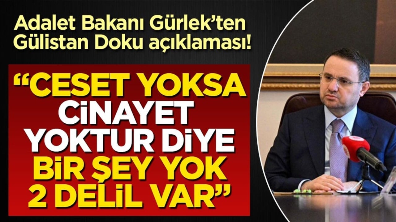 Adalet Bakanı Gürlek’ten Gülistan Doku açıklaması! "Ceset yoksa cinayet yoktur diye bir şey yok, 2 delil var"