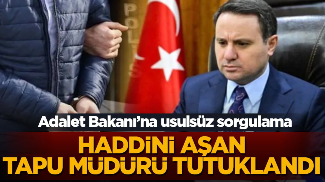 Adalet Bakanı’na usulsüz sorgulama: Haddini aşan tapu müdürü tutuklandı