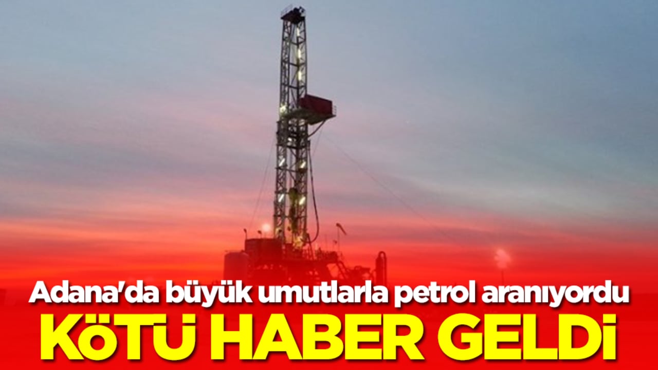Adana'da büyük umutlarla petrol aranıyordu: Kötü haber maalesef geldi