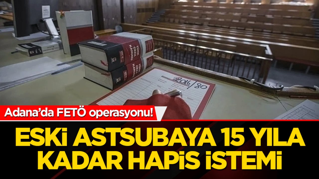 Adana’da FETÖ operasyonu! Eski astsubaya 15 yıla kadar hapis istemi