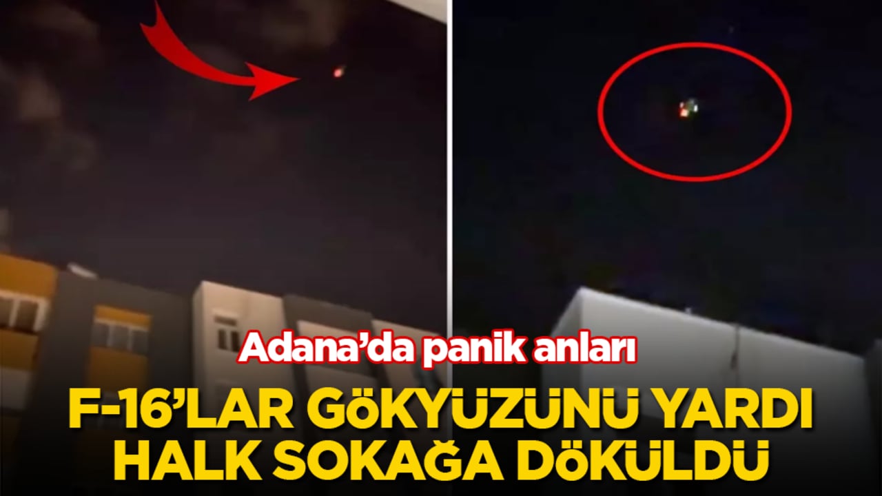 Adana’da panik anları! F-16’lar gökyüzünü yardı, halk sokağa döküldü