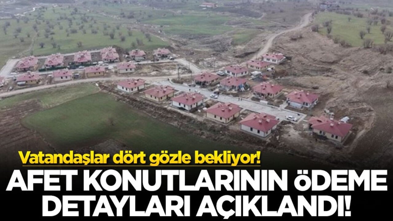 Afet konutlarının ödeme detayları açıklandı! İşte merak edilenler