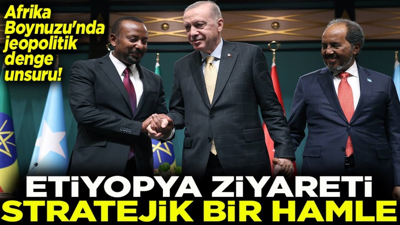 Afrika Boynuzu'nda jeopolitik denge unsuru Etiyopya ziyareti stratejik bir hamle