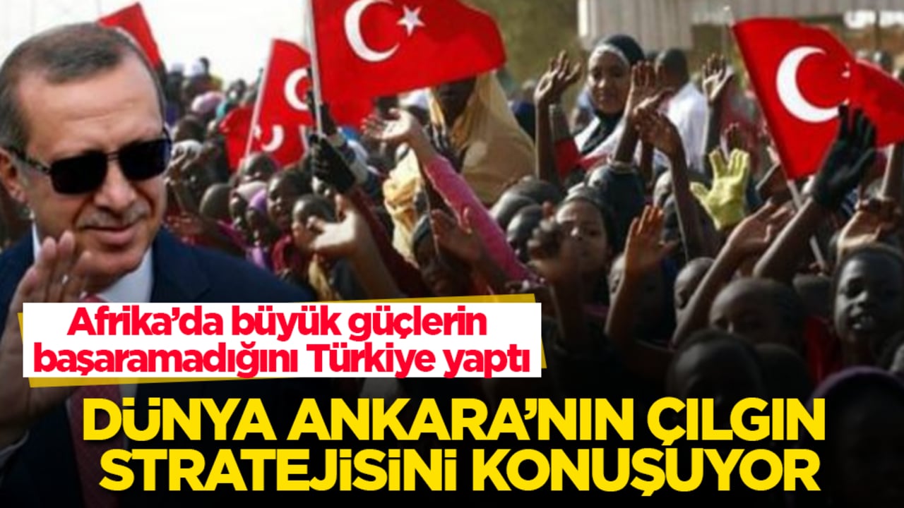 Afrika’da büyük güçlerin başaramadığını Türkiye yaptı! Dünya Ankara’nın çılgın stratejisini konuşuyor 