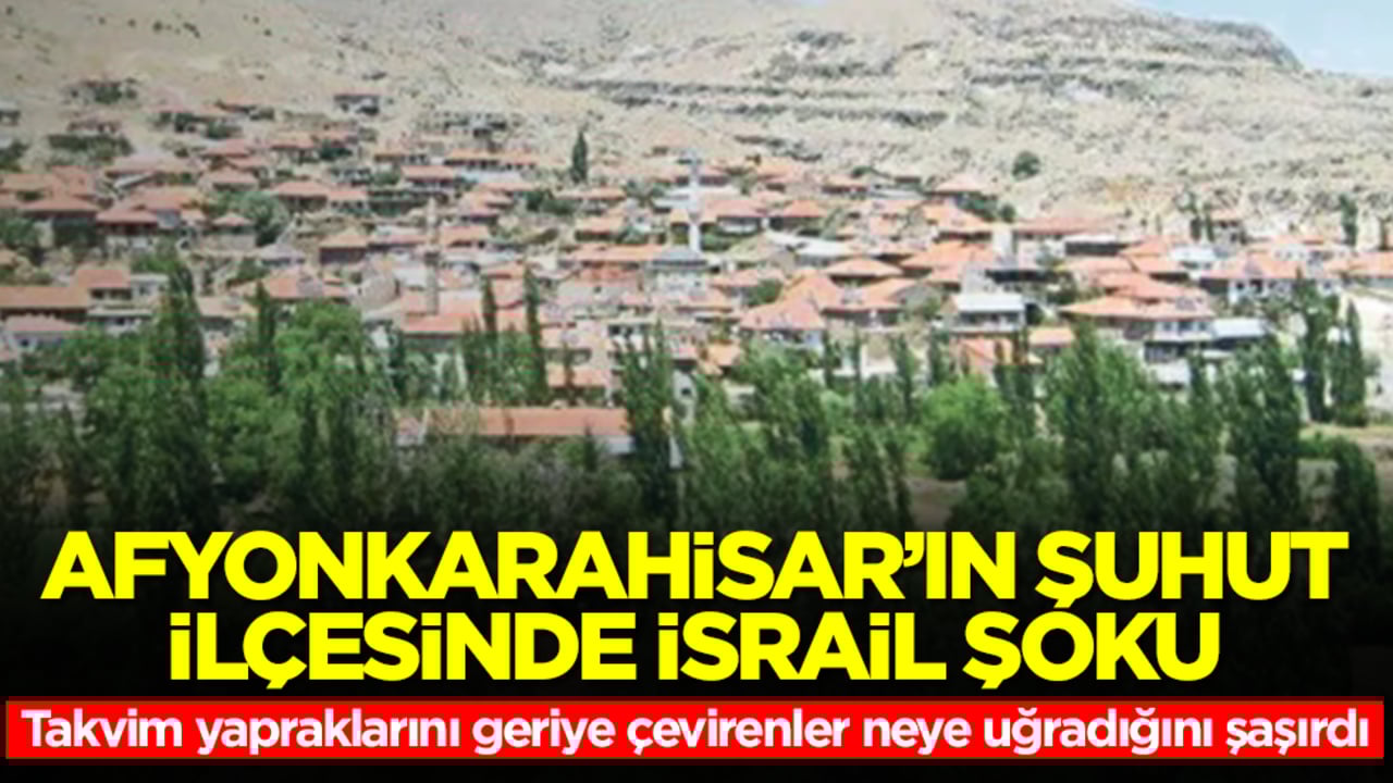 Afyonkarahisar’ın Şuhut ilçesinde 'İsrail' şoku! Takvim yapraklarını geriye çevirenler neye uğradığını şaşırdı