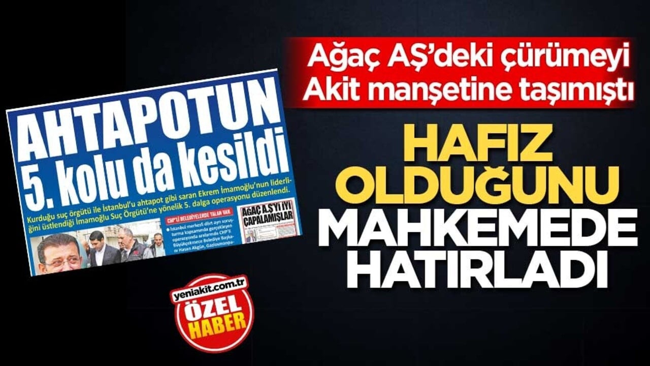 Ağaç AŞ’deki çürümeyi Akit manşetine taşımıştı! Hafız olduğunu mahkemede hatırladı