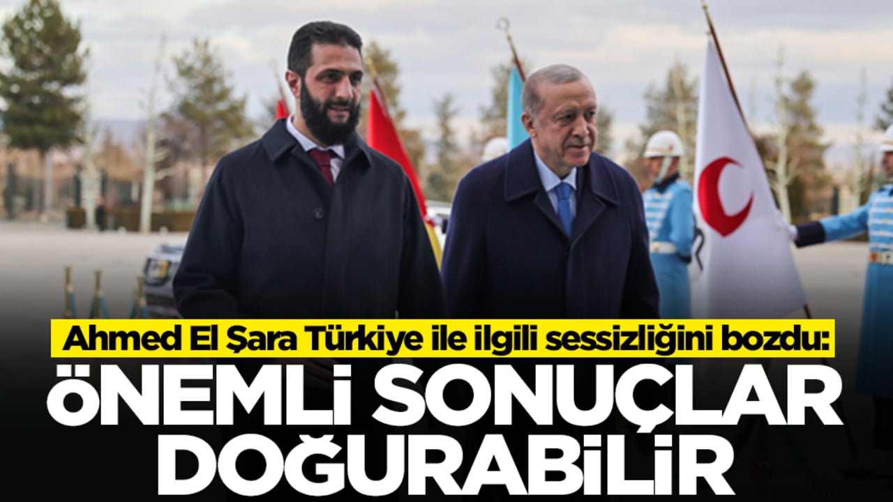 Ahmed El Şara Türkiye ile ilgili sessizliğini bozdu: Önemli sonuçlar doğurabilir