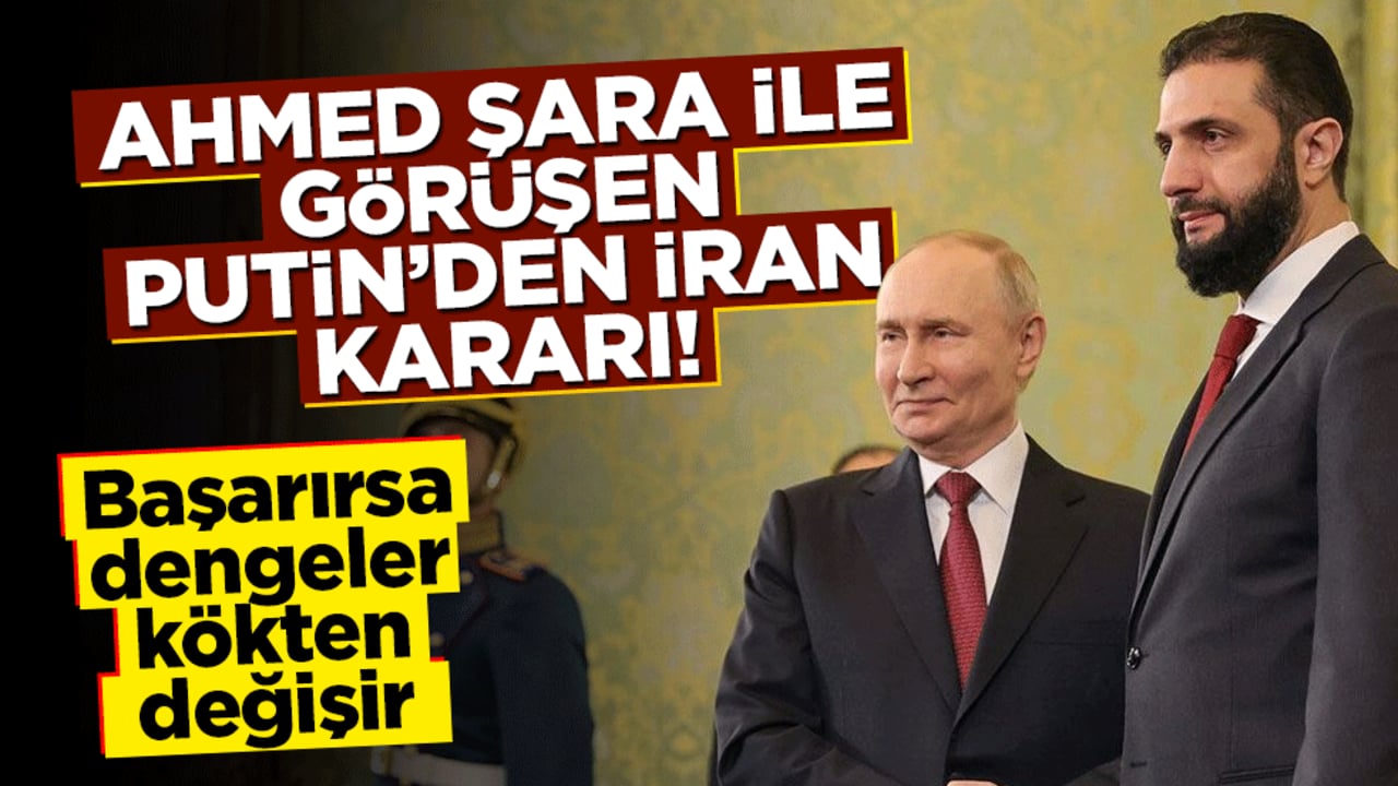 Ahmed Şara ile görüşen Putin’den İran kararı! Başarılı olursa dengeler kökten değişir