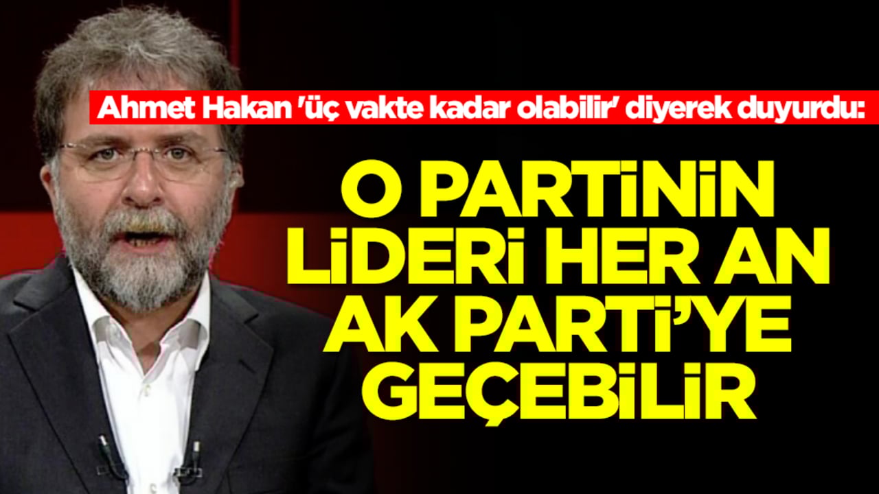 Ahmet Hakan 'üç vakte kadar olabilir' diyerek duyurdu: O partinin lideri her an AK Parti'ye geçebilir
