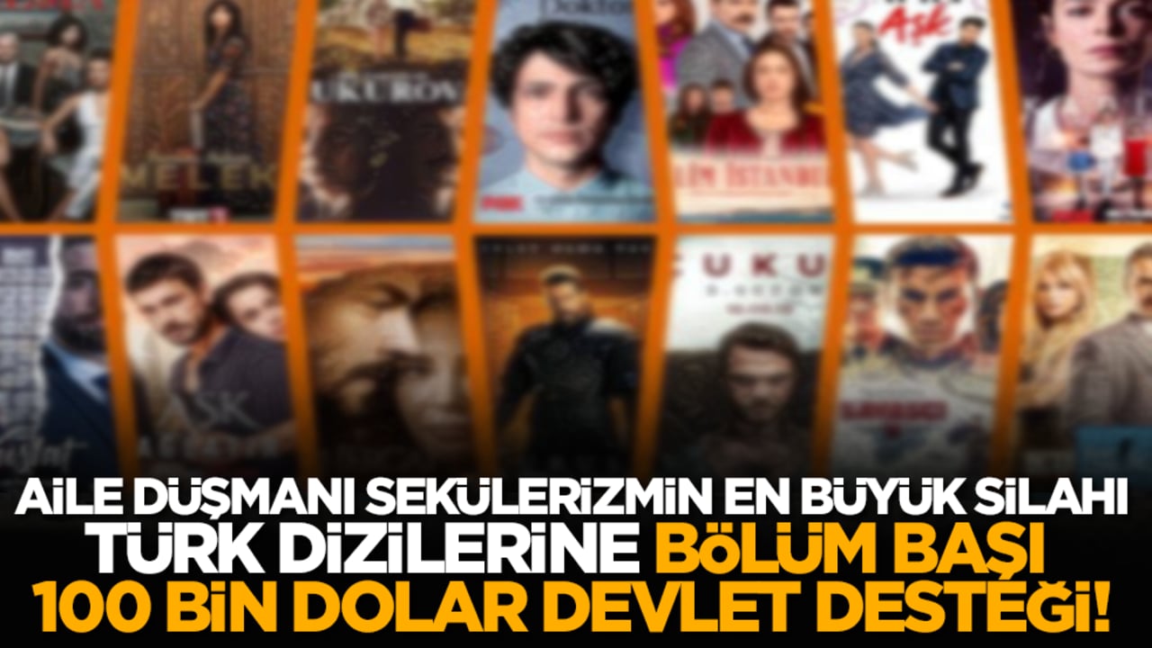 Aile düşmanı sekülerizmin en büyük silahı Türk dizilerine, bölüm başı 100 bin dolar devlet desteği!