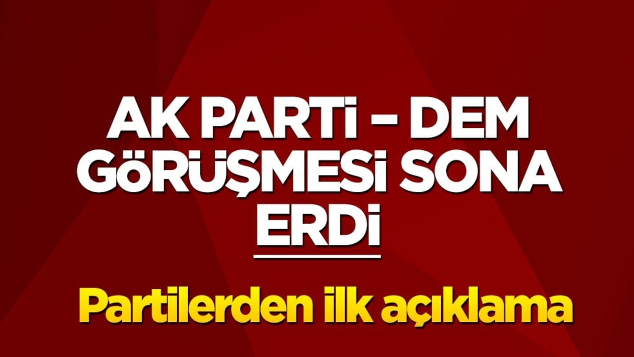 AK Parti – DEM görüşmesi sona erdi! Partilerden ilk açıklama
