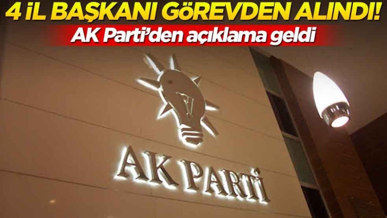 AK Parti'den açıklama geldi: 4 il başkanı görevden alındı!