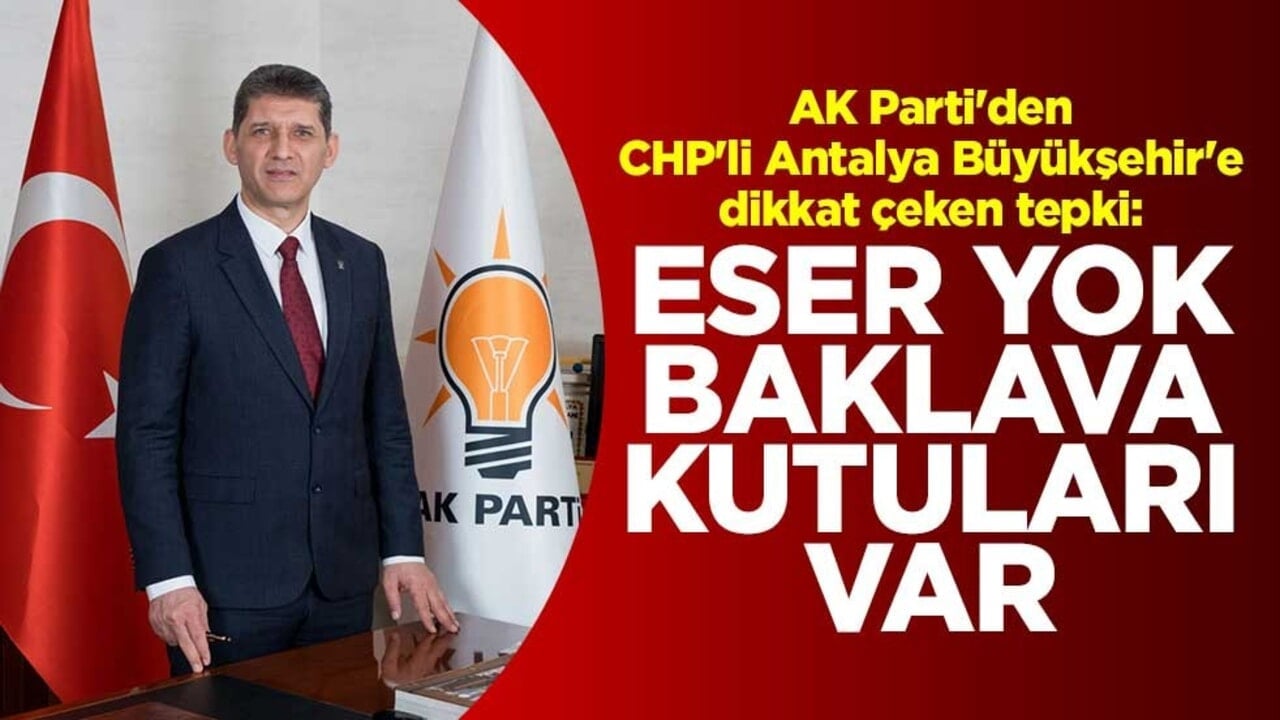 AK Parti'den CHP'li Antalya Büyükşehir'e dikkat çeken tepki: Eser yok, baklava kutuları var